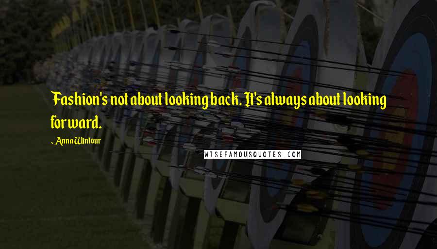 Anna Wintour Quotes: Fashion's not about looking back. It's always about looking forward.