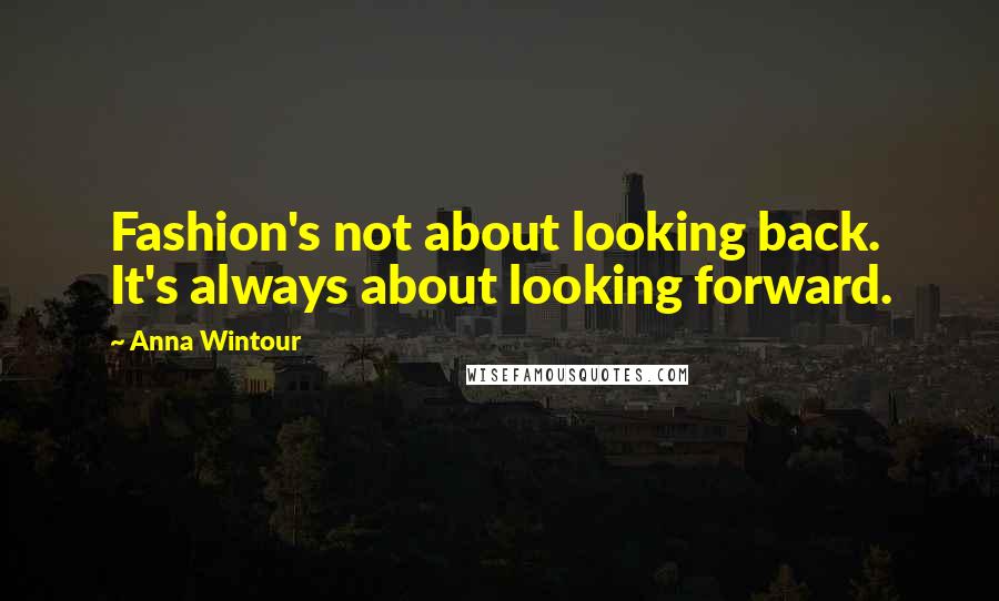 Anna Wintour Quotes: Fashion's not about looking back. It's always about looking forward.