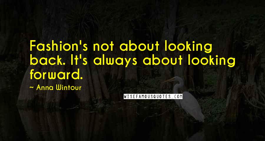 Anna Wintour Quotes: Fashion's not about looking back. It's always about looking forward.