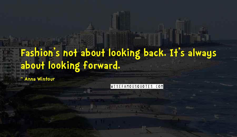 Anna Wintour Quotes: Fashion's not about looking back. It's always about looking forward.
