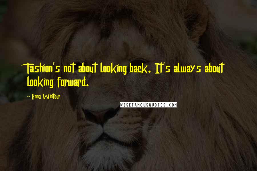 Anna Wintour Quotes: Fashion's not about looking back. It's always about looking forward.