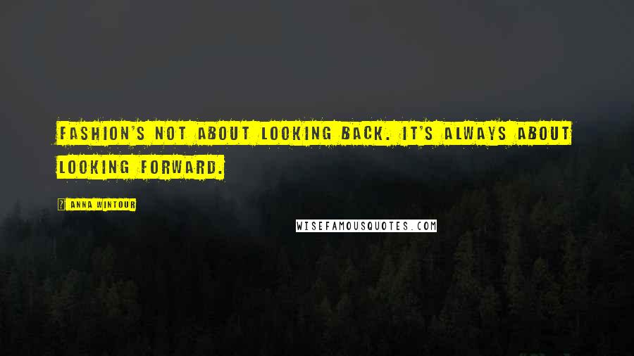 Anna Wintour Quotes: Fashion's not about looking back. It's always about looking forward.