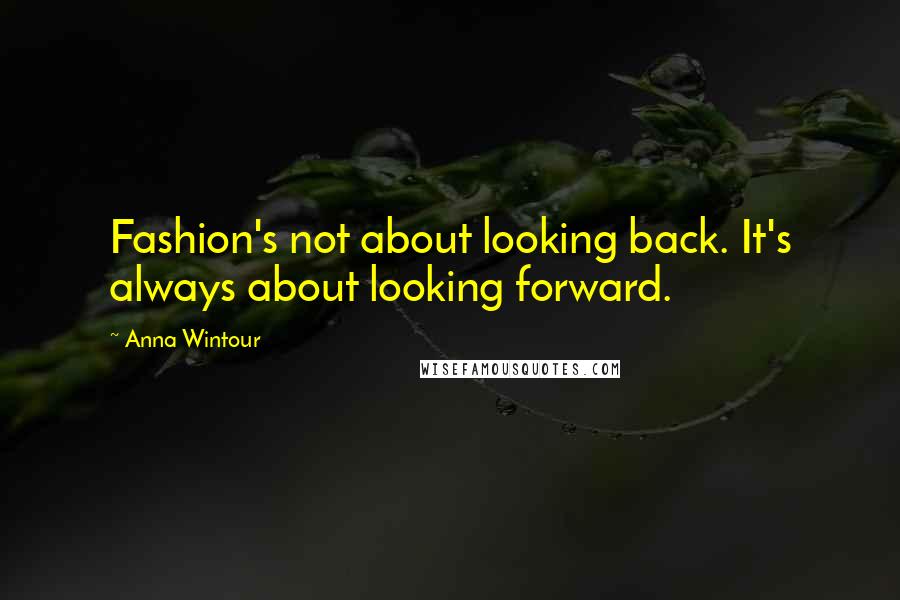 Anna Wintour Quotes: Fashion's not about looking back. It's always about looking forward.