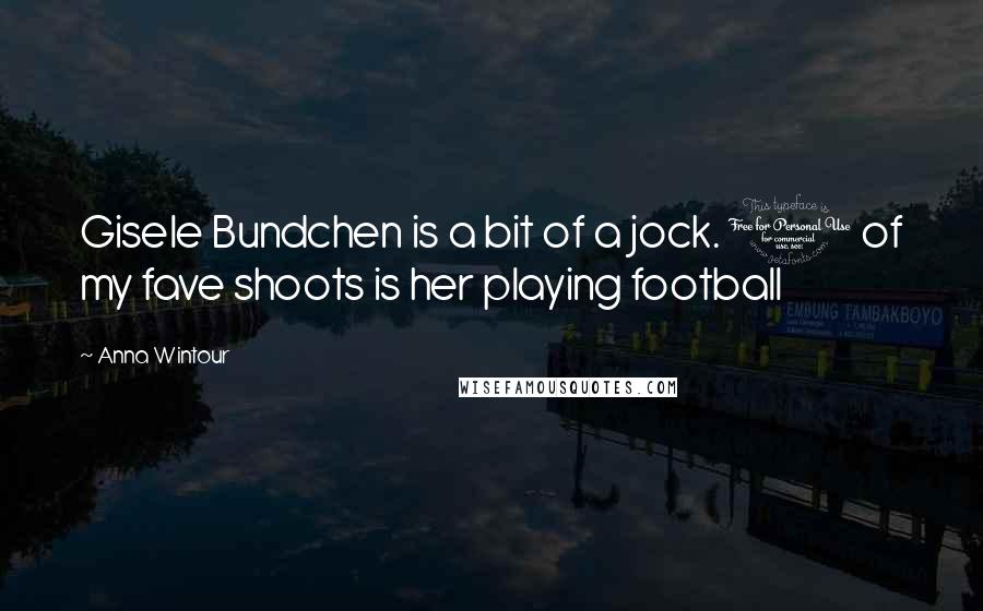 Anna Wintour Quotes: Gisele Bundchen is a bit of a jock. 1 of my fave shoots is her playing football