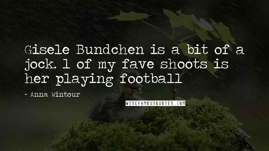 Anna Wintour Quotes: Gisele Bundchen is a bit of a jock. 1 of my fave shoots is her playing football