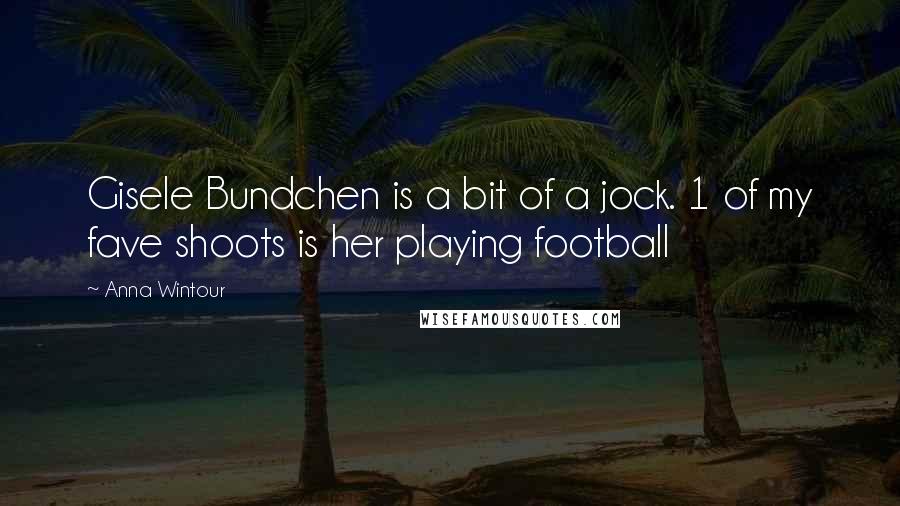 Anna Wintour Quotes: Gisele Bundchen is a bit of a jock. 1 of my fave shoots is her playing football