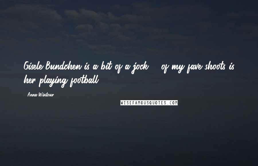 Anna Wintour Quotes: Gisele Bundchen is a bit of a jock. 1 of my fave shoots is her playing football