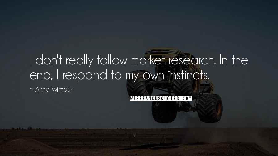 Anna Wintour Quotes: I don't really follow market research. In the end, I respond to my own instincts.