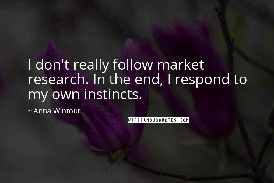 Anna Wintour Quotes: I don't really follow market research. In the end, I respond to my own instincts.