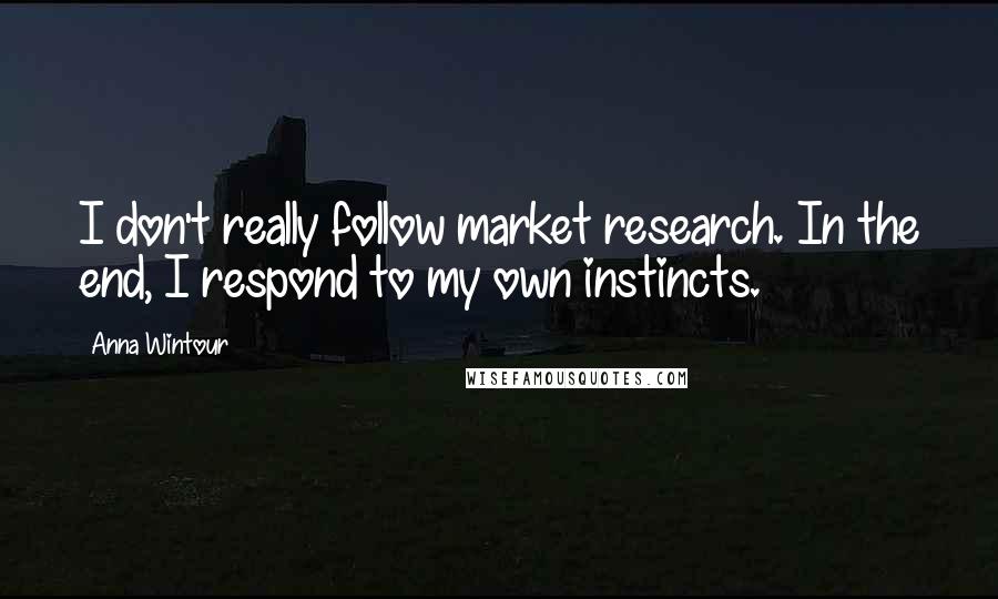 Anna Wintour Quotes: I don't really follow market research. In the end, I respond to my own instincts.