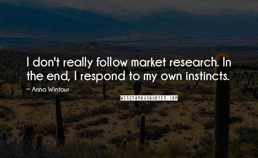 Anna Wintour Quotes: I don't really follow market research. In the end, I respond to my own instincts.