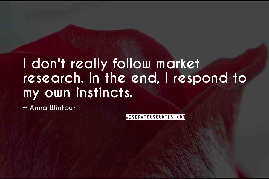 Anna Wintour Quotes: I don't really follow market research. In the end, I respond to my own instincts.