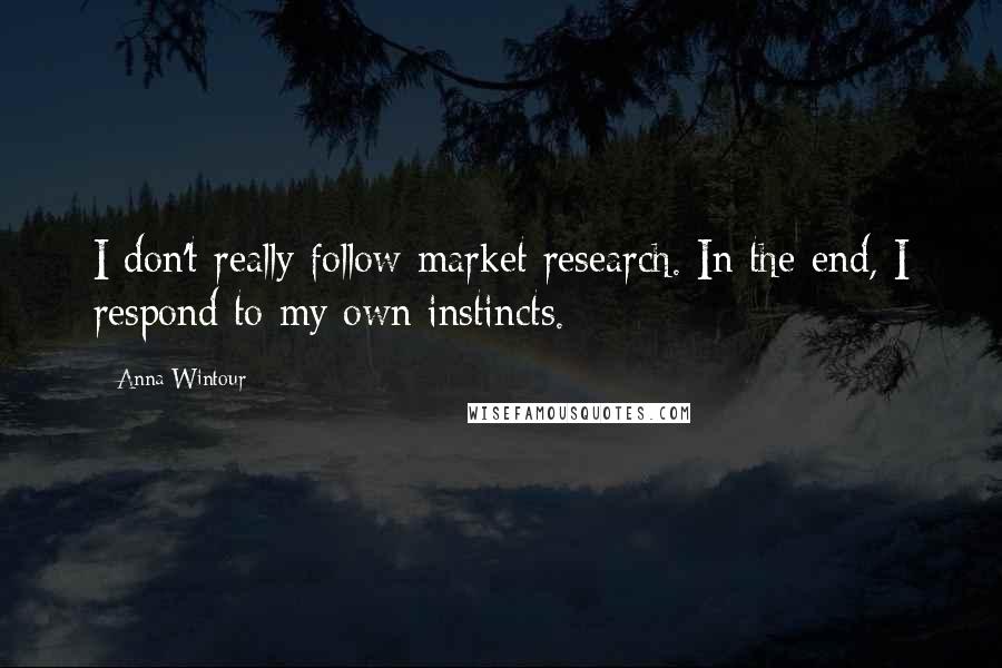 Anna Wintour Quotes: I don't really follow market research. In the end, I respond to my own instincts.