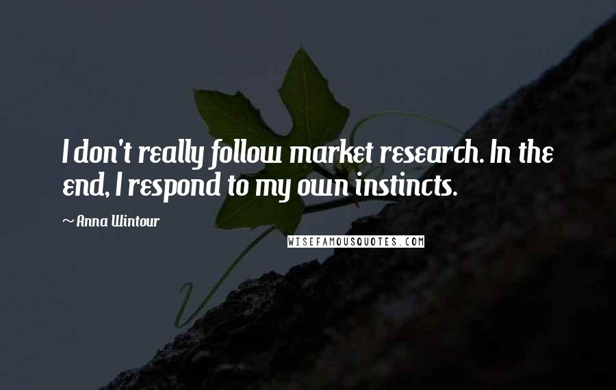 Anna Wintour Quotes: I don't really follow market research. In the end, I respond to my own instincts.