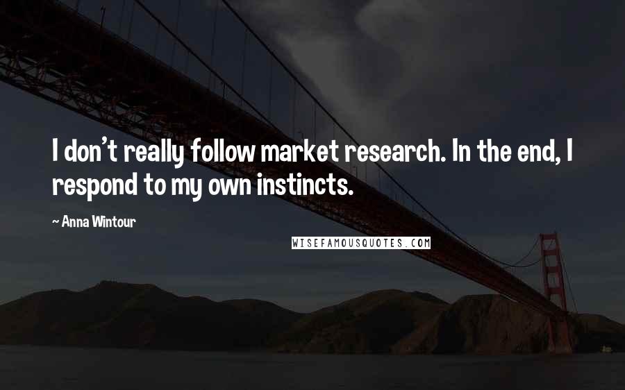 Anna Wintour Quotes: I don't really follow market research. In the end, I respond to my own instincts.