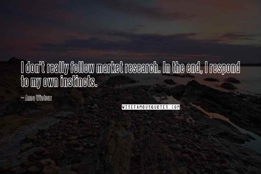 Anna Wintour Quotes: I don't really follow market research. In the end, I respond to my own instincts.