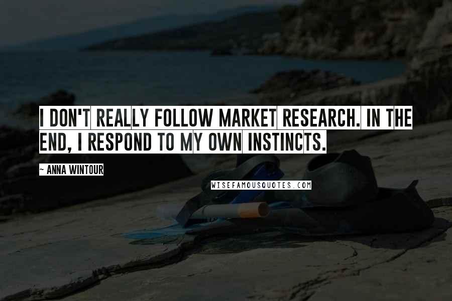 Anna Wintour Quotes: I don't really follow market research. In the end, I respond to my own instincts.
