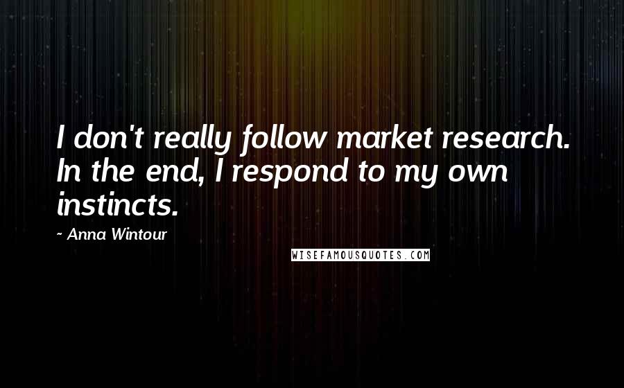 Anna Wintour Quotes: I don't really follow market research. In the end, I respond to my own instincts.