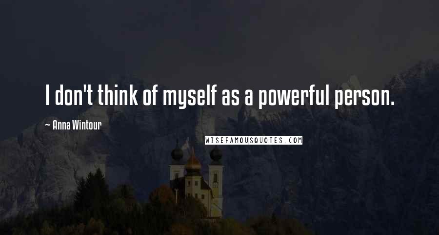 Anna Wintour Quotes: I don't think of myself as a powerful person.