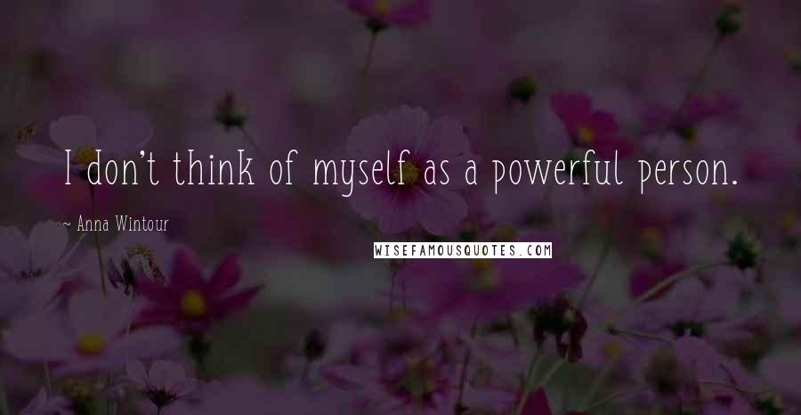 Anna Wintour Quotes: I don't think of myself as a powerful person.