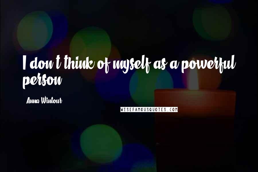 Anna Wintour Quotes: I don't think of myself as a powerful person.