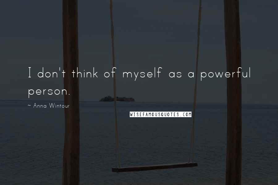 Anna Wintour Quotes: I don't think of myself as a powerful person.