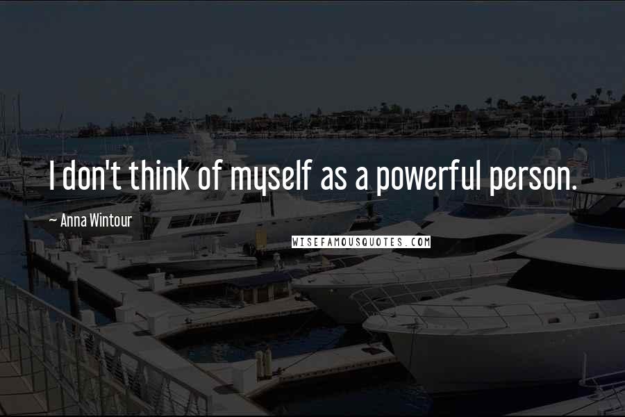 Anna Wintour Quotes: I don't think of myself as a powerful person.