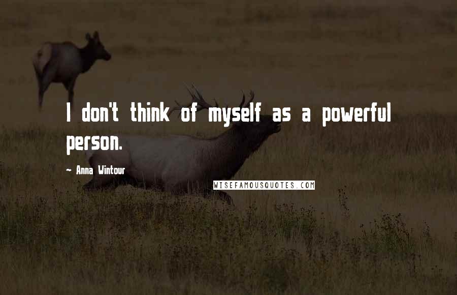 Anna Wintour Quotes: I don't think of myself as a powerful person.