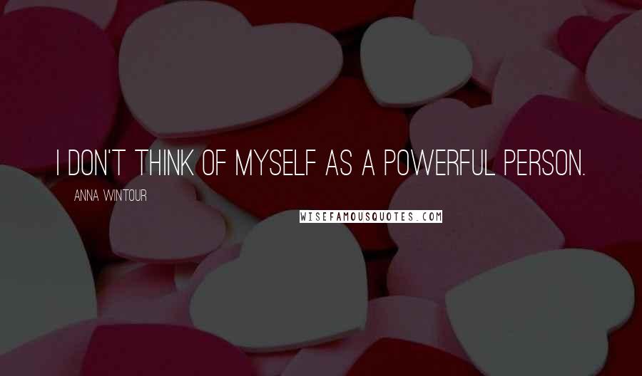 Anna Wintour Quotes: I don't think of myself as a powerful person.