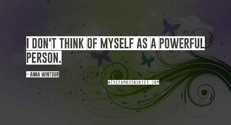 Anna Wintour Quotes: I don't think of myself as a powerful person.