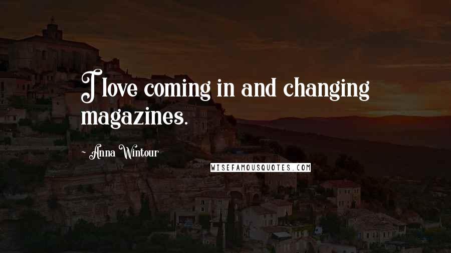 Anna Wintour Quotes: I love coming in and changing magazines.