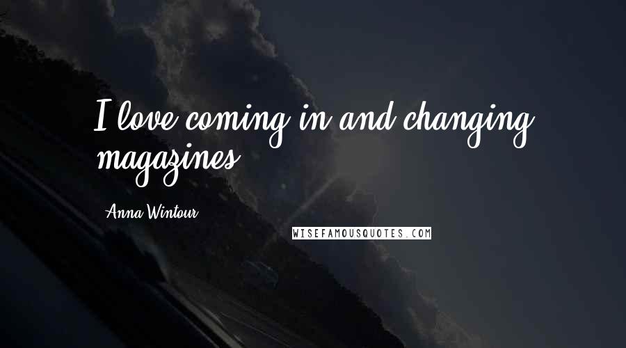 Anna Wintour Quotes: I love coming in and changing magazines.