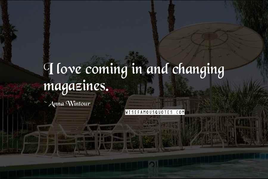 Anna Wintour Quotes: I love coming in and changing magazines.