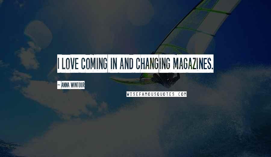 Anna Wintour Quotes: I love coming in and changing magazines.