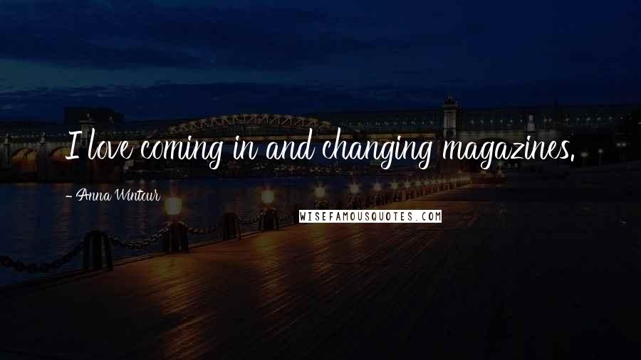 Anna Wintour Quotes: I love coming in and changing magazines.