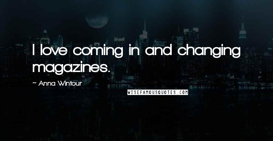 Anna Wintour Quotes: I love coming in and changing magazines.