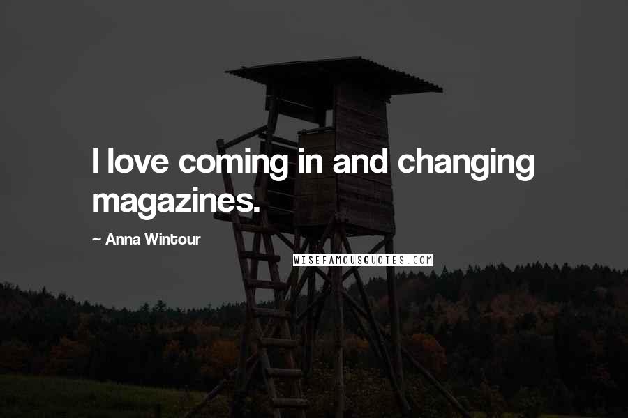 Anna Wintour Quotes: I love coming in and changing magazines.