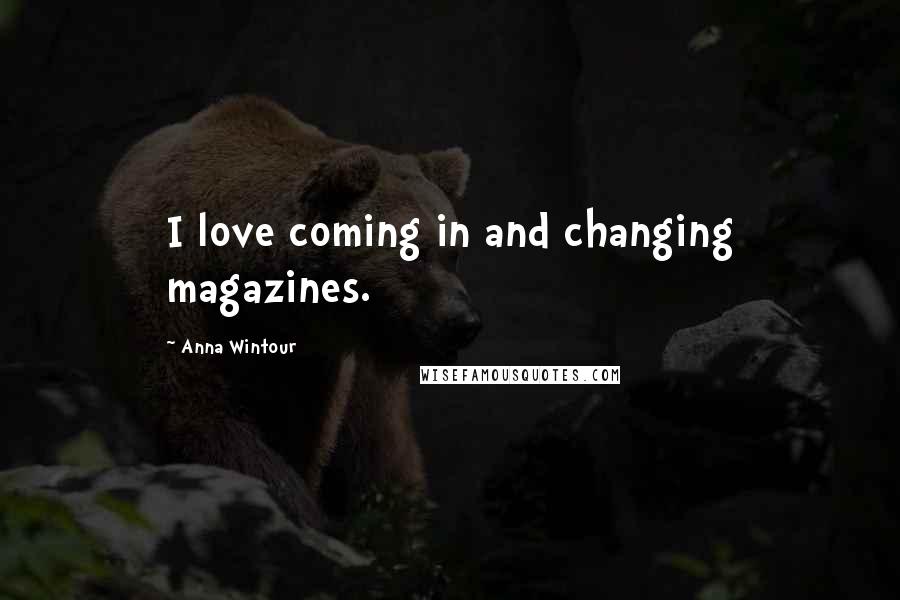 Anna Wintour Quotes: I love coming in and changing magazines.
