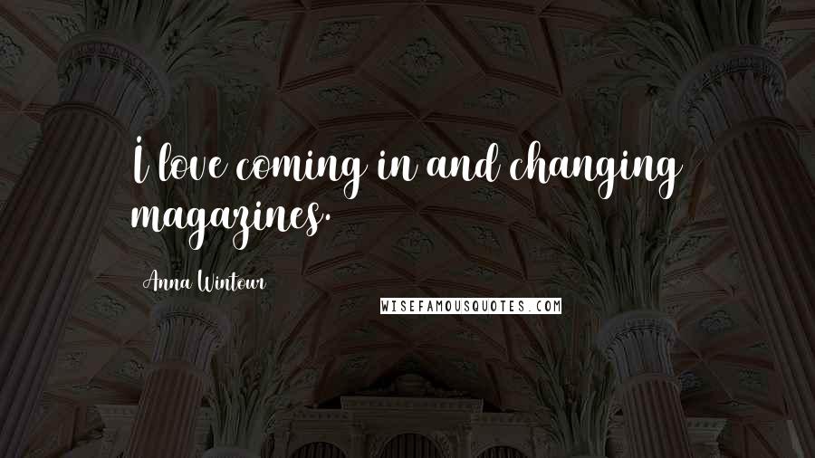 Anna Wintour Quotes: I love coming in and changing magazines.