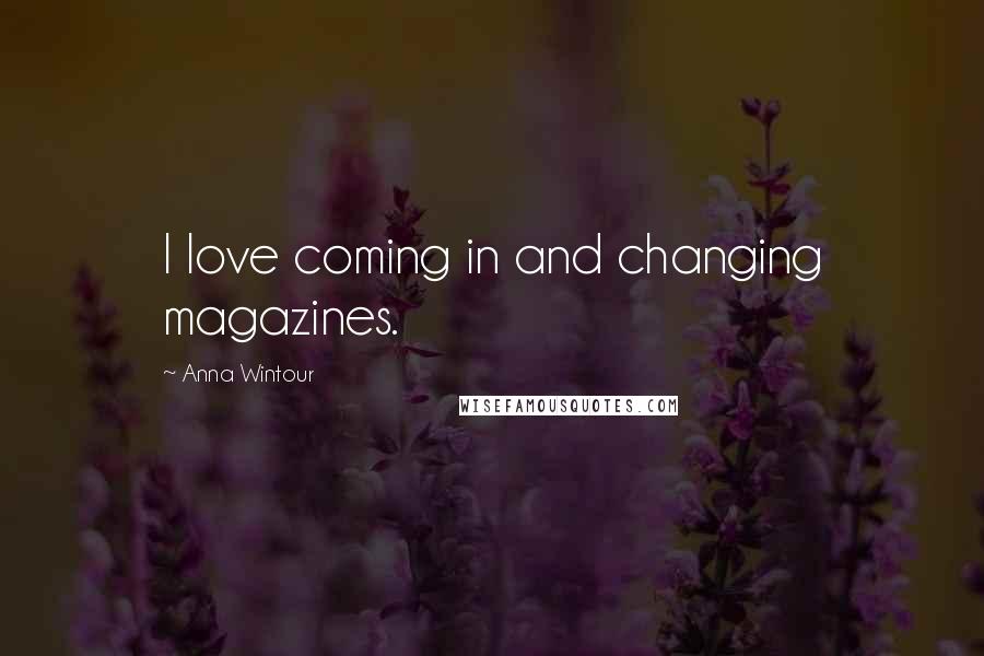 Anna Wintour Quotes: I love coming in and changing magazines.