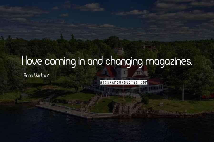 Anna Wintour Quotes: I love coming in and changing magazines.