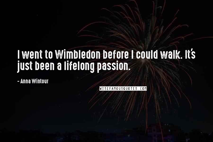 Anna Wintour Quotes: I went to Wimbledon before I could walk. It's just been a lifelong passion.