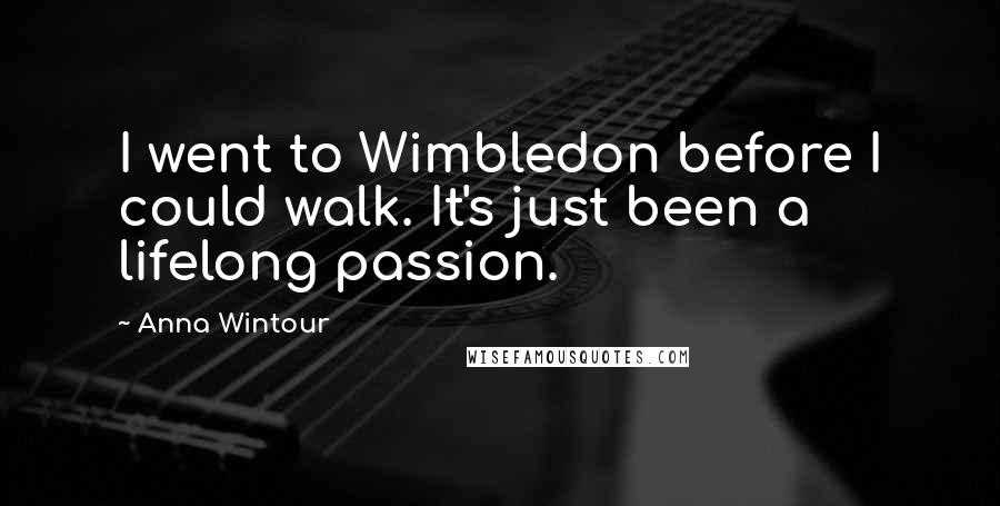 Anna Wintour Quotes: I went to Wimbledon before I could walk. It's just been a lifelong passion.