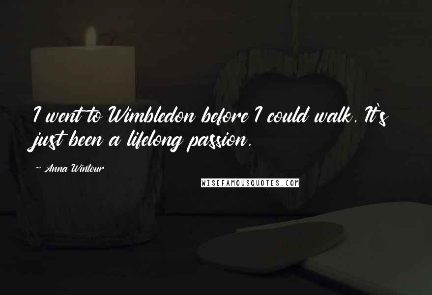 Anna Wintour Quotes: I went to Wimbledon before I could walk. It's just been a lifelong passion.