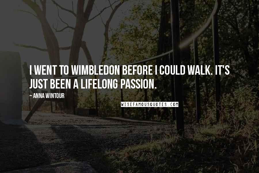 Anna Wintour Quotes: I went to Wimbledon before I could walk. It's just been a lifelong passion.