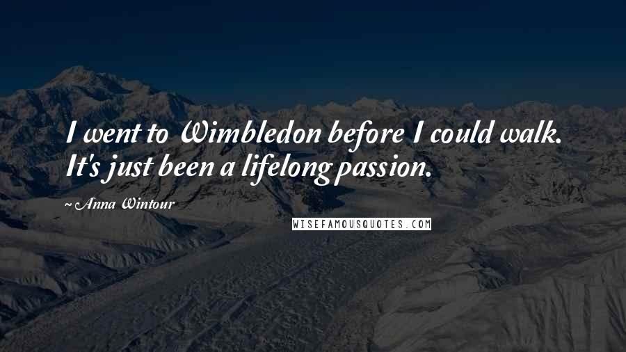 Anna Wintour Quotes: I went to Wimbledon before I could walk. It's just been a lifelong passion.