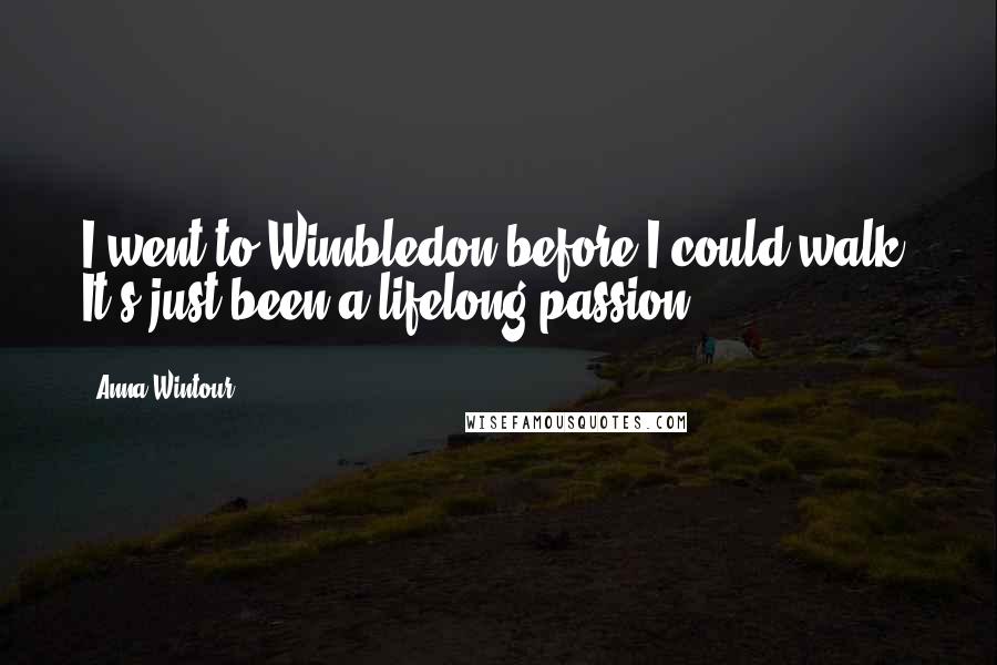 Anna Wintour Quotes: I went to Wimbledon before I could walk. It's just been a lifelong passion.