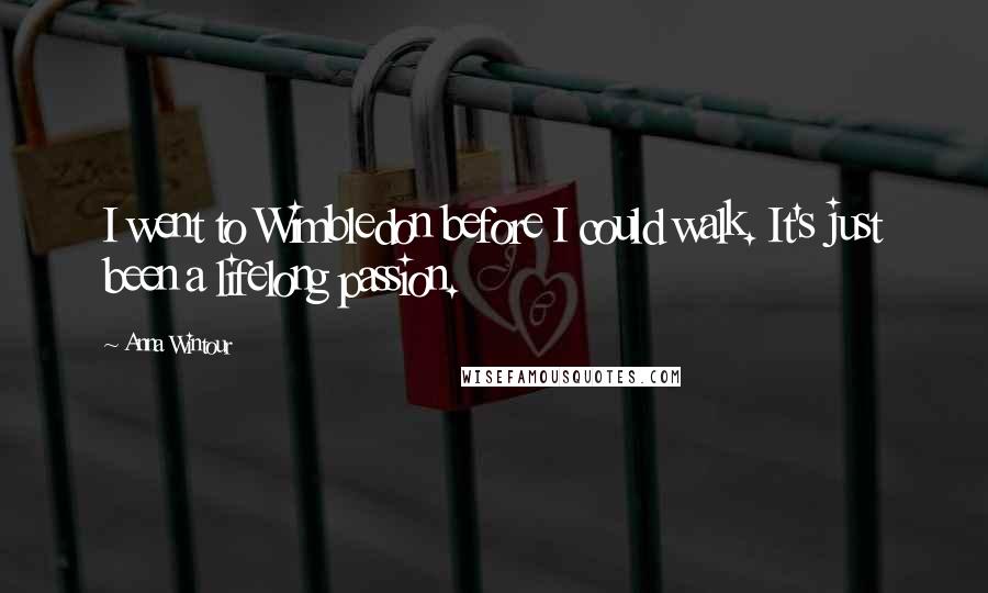 Anna Wintour Quotes: I went to Wimbledon before I could walk. It's just been a lifelong passion.