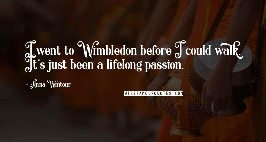 Anna Wintour Quotes: I went to Wimbledon before I could walk. It's just been a lifelong passion.