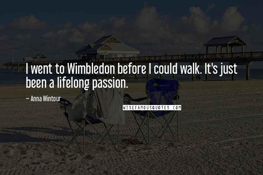 Anna Wintour Quotes: I went to Wimbledon before I could walk. It's just been a lifelong passion.